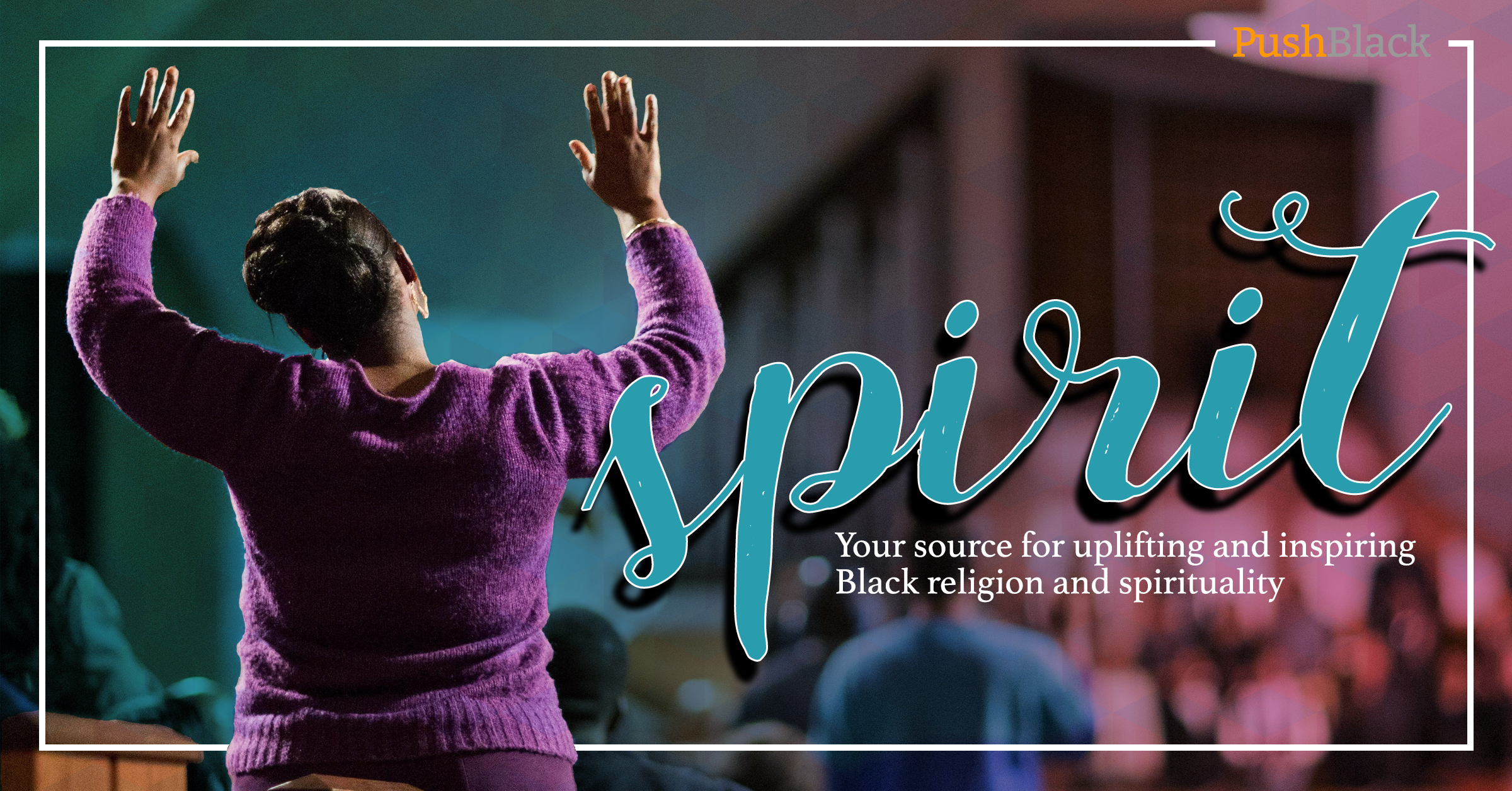 PushBlack Spirit: Your Source for uplifting and inspiring Black religion & spirituality